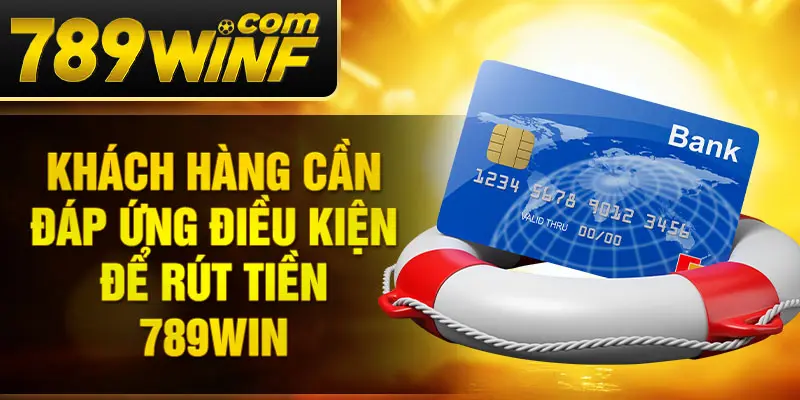 Khách hàng cần đáp ứng điều kiện để rút tiền 789Win